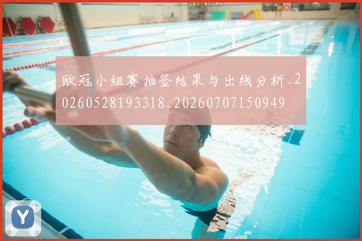 欧冠小组赛抽签结果与出线分析_20260528193318_20260707150949
