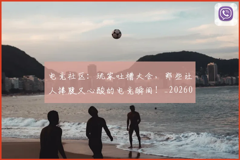 电竞社区：玩家吐槽大会，那些让人捧腹又心酸的电竞瞬间！_20260708193603