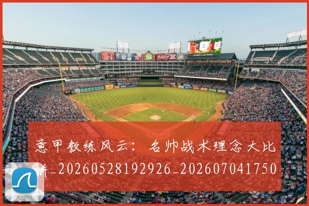 意甲教练风云：名帅战术理念大比拼_20260528192926_20260704175023_20260723175244