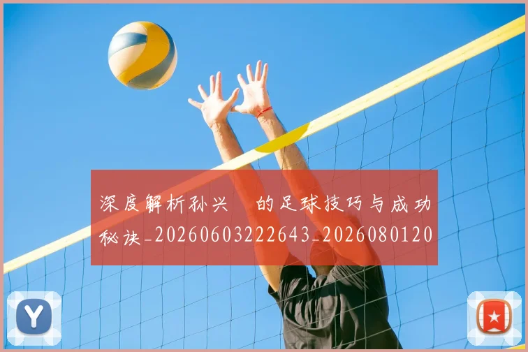 深度解析孙兴慜的足球技巧与成功秘诀_20260603222643_20260801203512