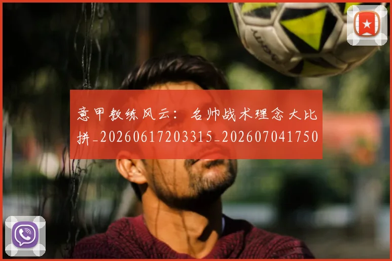 意甲教练风云:名帅战术理念大比拼_20260617203315_20260704175023