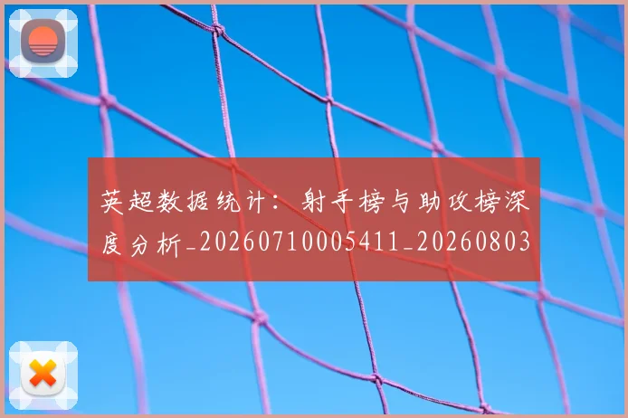 英超数据统计：射手榜与助攻榜深度分析_20260710005411_20260803145215