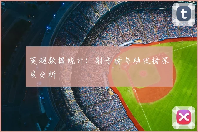 英超数据统计:射手榜与助攻榜深度分析