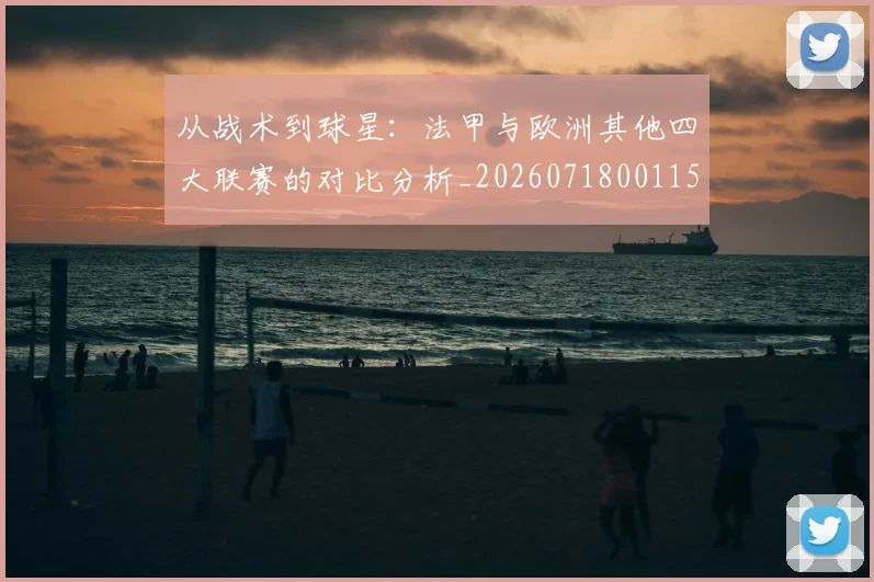 从战术到球星:法甲与欧洲其他四大联赛的对比分析_20260718001150
