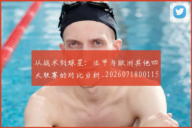 从战术到球星：法甲与欧洲其他四大联赛的对比分析_20260718001150
