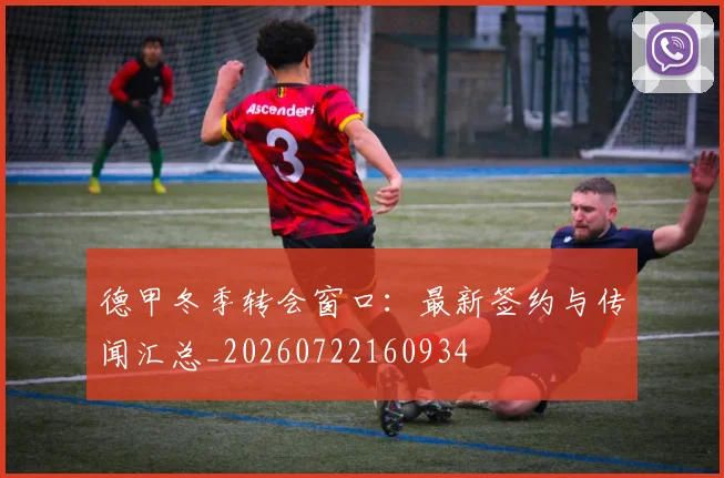 德甲冬季转会窗口：最新签约与传闻汇总_20260722160934
