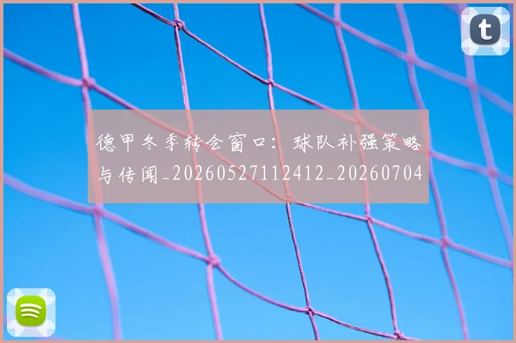 德甲冬季转会窗口：球队补强策略与传闻_20260527112412_20260704172856