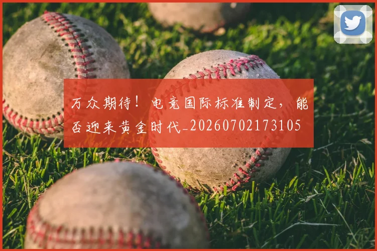 万众期待！电竞国际标准制定，能否迎来黄金时代_20260702173105